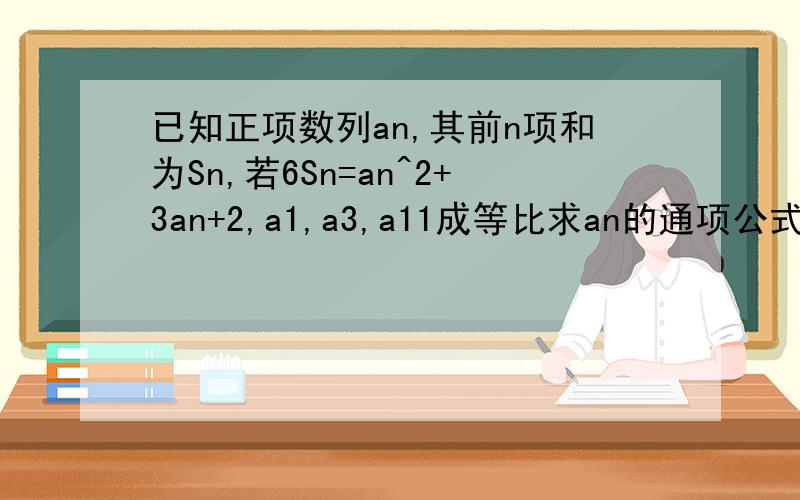 已知正项数列an,其前n项和为Sn,若6Sn=an^2+3an+2,a1,a3,a11成等比求an的通项公式