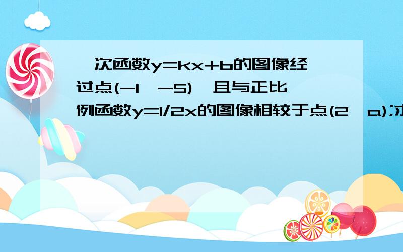 一次函数y=kx+b的图像经过点(-1,-5),且与正比例函数y=1/2x的图像相较于点(2,a);求(1)a的值; (2)k,b的值;(3)这两个函数图像与x轴所围成的三角形面积