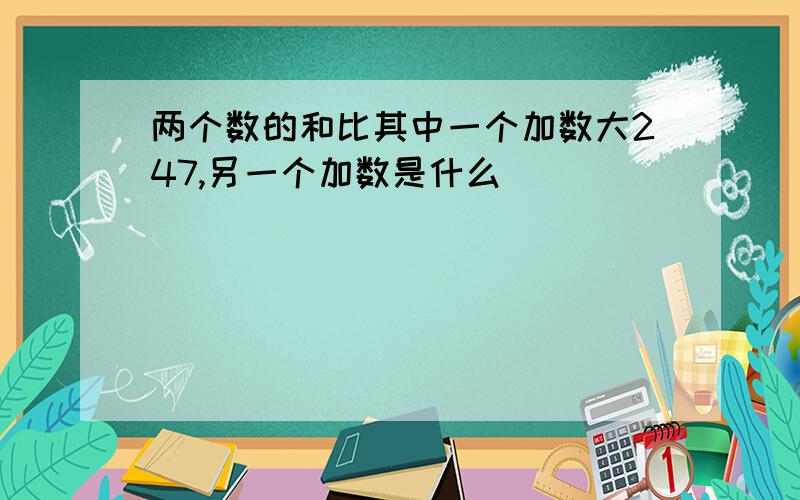 两个数的和比其中一个加数大247,另一个加数是什么