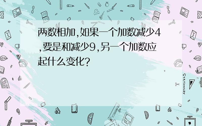 两数相加,如果一个加数减少4,要是和减少9,另一个加数应起什么变化?