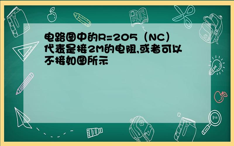 电路图中的R=205（NC）代表是接2M的电阻,或者可以不接如图所示