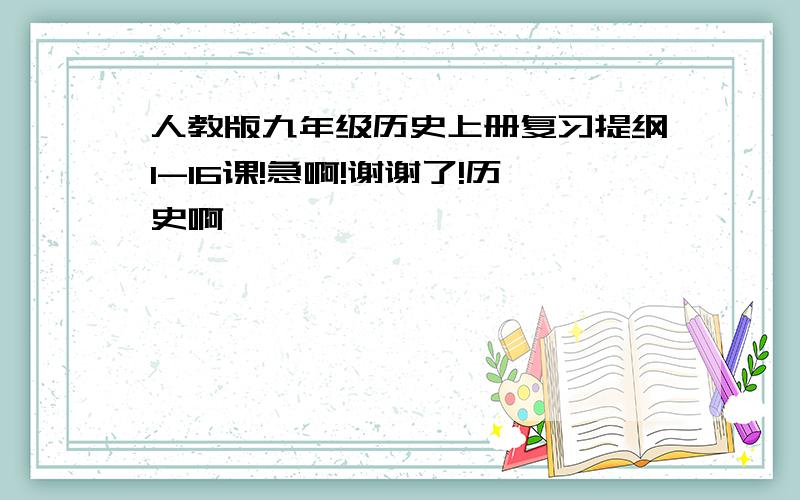 人教版九年级历史上册复习提纲1-16课!急啊!谢谢了!历史啊