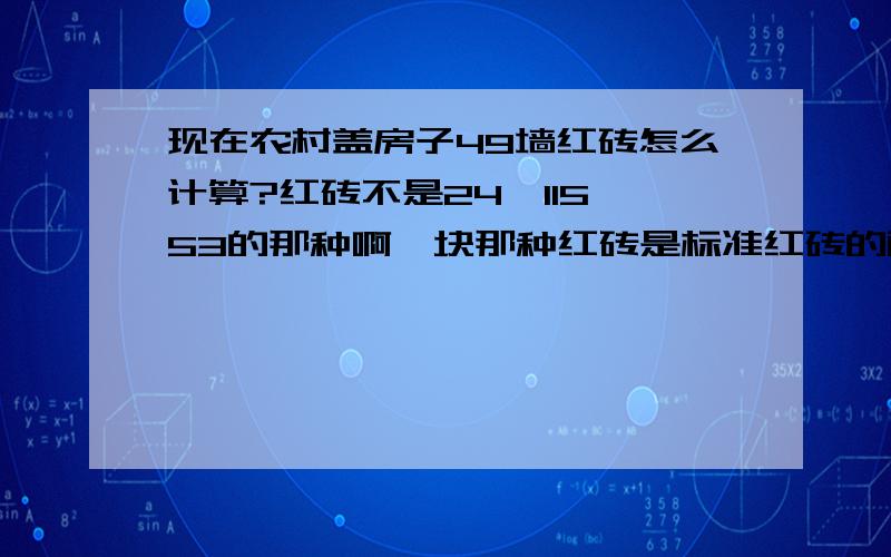 现在农村盖房子49墙红砖怎么计算?红砖不是24*115*53的那种啊一块那种红砖是标准红砖的两块吧