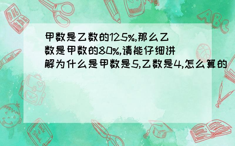 甲数是乙数的125%,那么乙数是甲数的80%,请能仔细讲解为什么是甲数是5,乙数是4,怎么算的