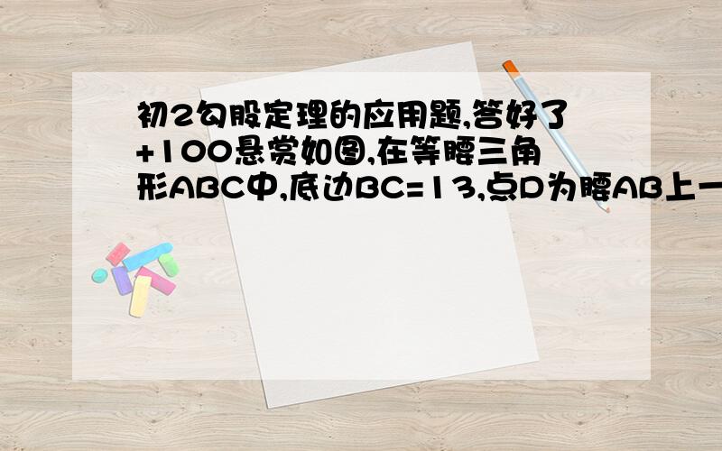 初2勾股定理的应用题,答好了+100悬赏如图,在等腰三角形ABC中,底边BC=13,点D为腰AB上一点,CD=12,BD=5,求△ABC的周长不会A  DB        C图不会弄了，就是把ADB连接起来，然后连接AC,BC和CD，就是图，请