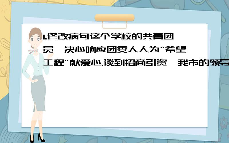 1.修改病句这个学校的共青团员,决心响应团委人人为“希望工程”献爱心.谈到招商引资,我市的领导深有感触地说：“要想引来金凤凰,梧桐树种的好不好 是关键.”2.司马懿面对空城和焚香操