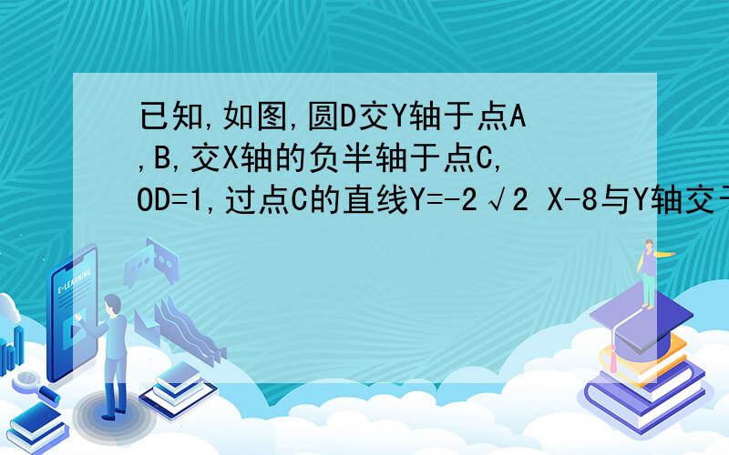 已知,如图,圆D交Y轴于点A,B,交X轴的负半轴于点C,OD=1,过点C的直线Y=-2√2 X-8与Y轴交于点P.判断在直线PC上是否存在点E,使得S三角形EOC=4S三角形COD,若存在,求出点E的坐标,若不存在,请说明理由.n