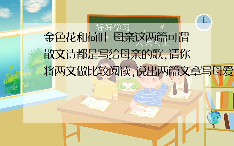 金色花和荷叶 母亲这两篇可谓散文诗都是写给母亲的歌,请你将两文做比较阅读,说出两篇文章写母爱的角度