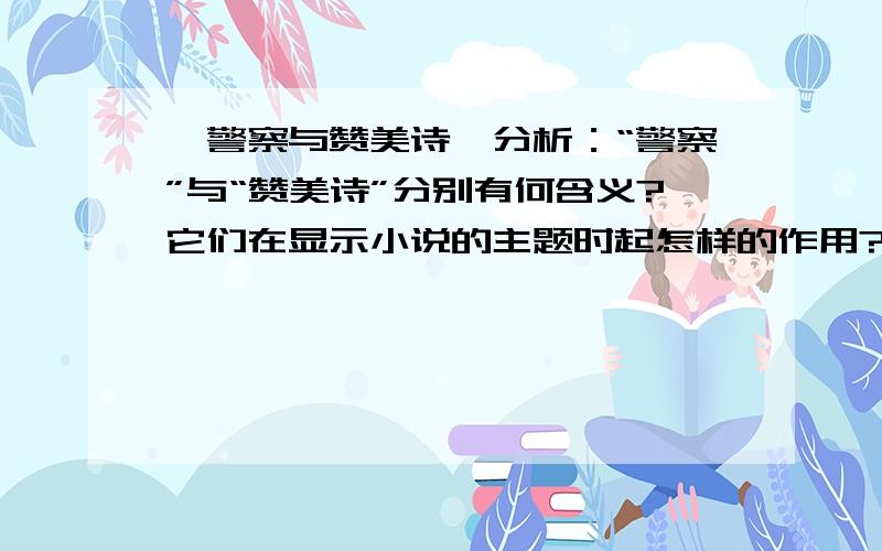 《警察与赞美诗》分析：“警察”与“赞美诗”分别有何含义?它们在显示小说的主题时起怎样的作用?以课文为例,具体分析“欧•亨利式的结尾”.