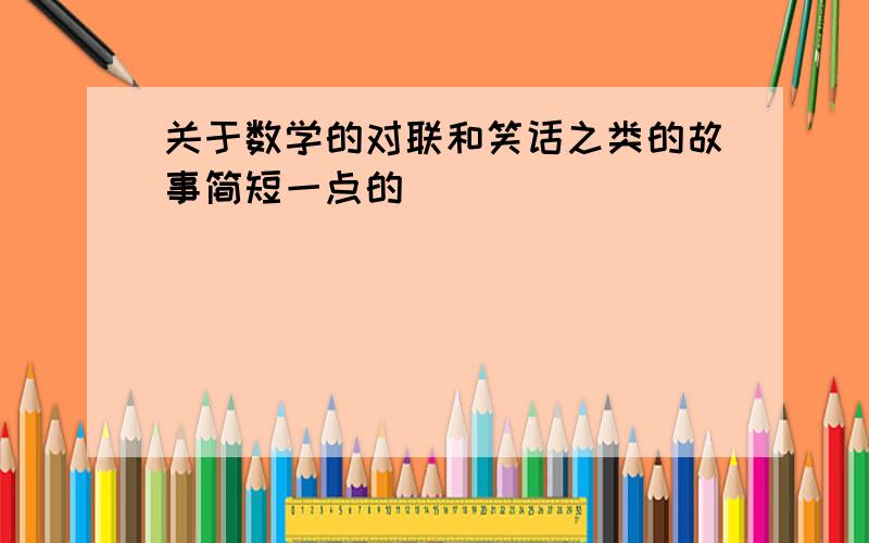 关于数学的对联和笑话之类的故事简短一点的