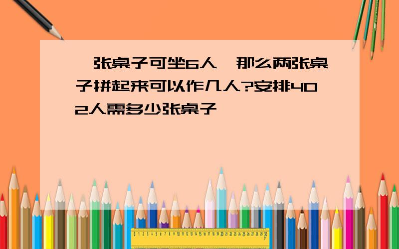 一张桌子可坐6人,那么两张桌子拼起来可以作几人?安排402人需多少张桌子