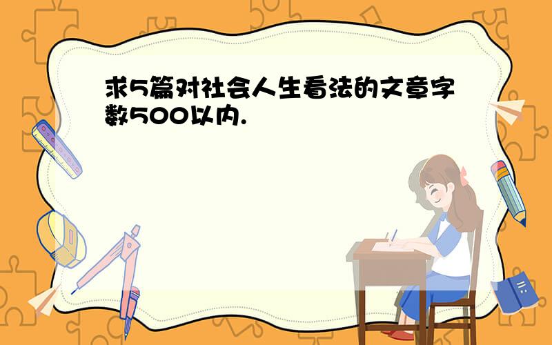 求5篇对社会人生看法的文章字数500以内.