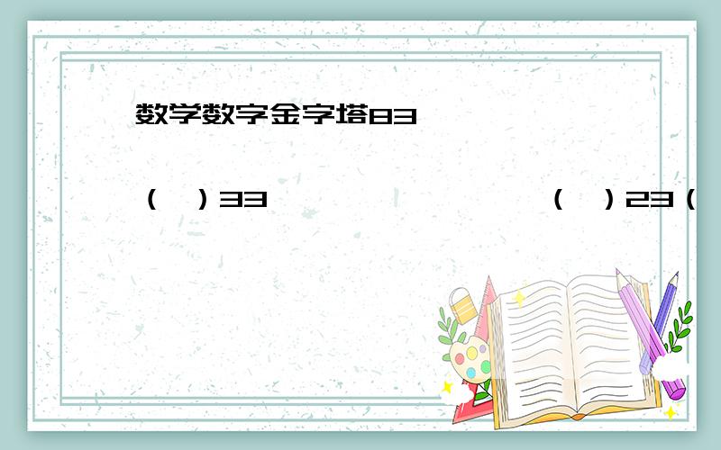 数学数字金字塔83                   （ ）33                （ ）23（ ）       （ ）13（ ）（ ）     （ ）3（ ）（ ）（ ）