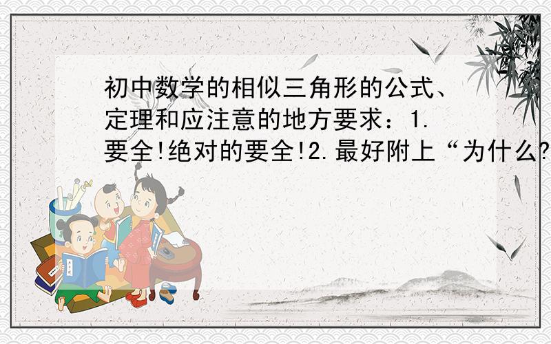 初中数学的相似三角形的公式、定理和应注意的地方要求：1.要全!绝对的要全!2.最好附上“为什么?”（即如何求证）.3.问题在明天的上午7:00结束!时间过了再答也没用（即使是最好的）.还有