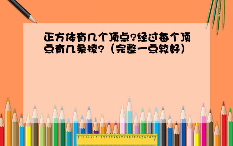 正方体有几个顶点?经过每个顶点有几条棱?（完整一点较好）