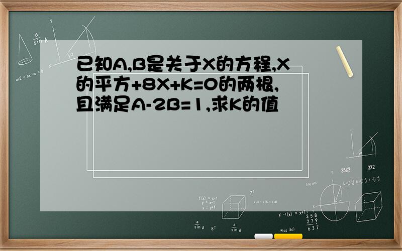 已知A,B是关于X的方程,X的平方+8X+K=0的两根,且满足A-2B=1,求K的值