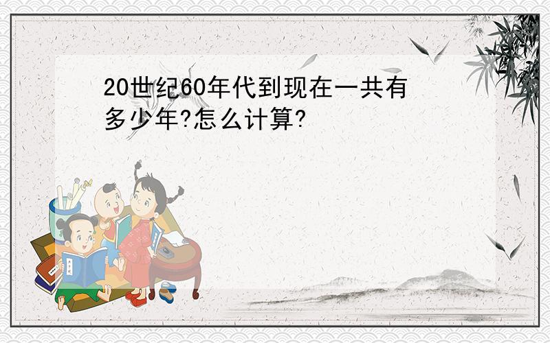 20世纪60年代到现在一共有多少年?怎么计算?