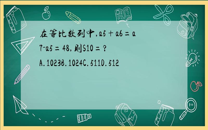 在等比数列中,a5+a6=a7-a5=48,则S10=?A.1023B.1024C.511D.512