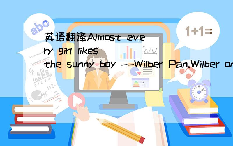 英语翻译Almost every girl likes the sunny boy --Wilber Pan.Wilber once was a DJ on Channel V.He began to sing songs in 2002.And he is a pop star for his special hip-hop style(风格）.I你2004,his first book Never Teach Me Grammar came out(出