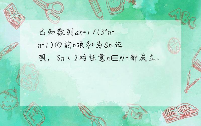 已知数列an=1/(3^n-n-1)的前n项和为Sn,证明：Sn＜2对任意n∈N+都成立.