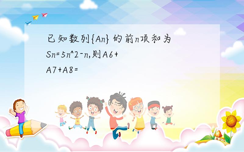 已知数列{An}的前n项和为Sn=5n^2-n,则A6+A7+A8=