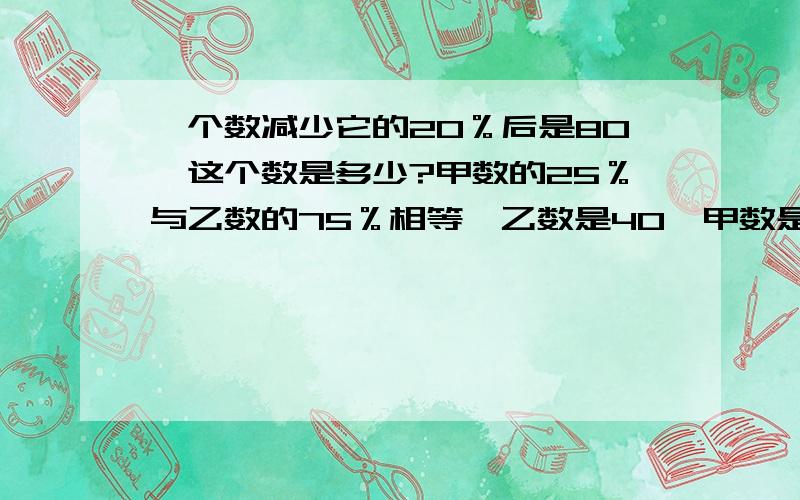 一个数减少它的20％后是80,这个数是多少?甲数的25％与乙数的75％相等,乙数是40,甲数是多少?