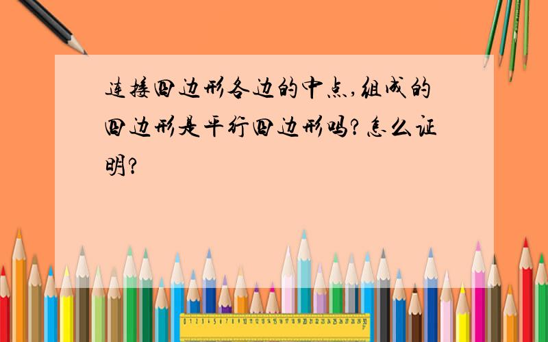 连接四边形各边的中点,组成的四边形是平行四边形吗?怎么证明?