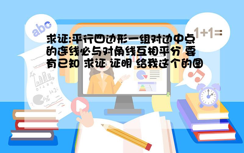 求证:平行四边形一组对边中点的连线必与对角线互相平分 要有已知 求证 证明 给我这个的图