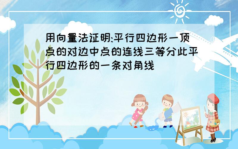 用向量法证明:平行四边形一顶点的对边中点的连线三等分此平行四边形的一条对角线