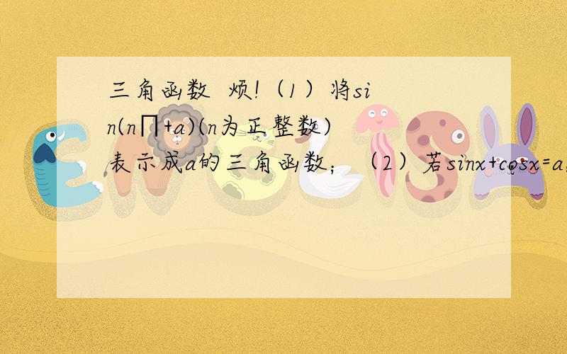 三角函数  烦!（1）将sin(n∏+a)(n为正整数)表示成a的三角函数；（2）若sinx+cosx=a,并且sin2x=b ,求实数a、b所满足的关系式.