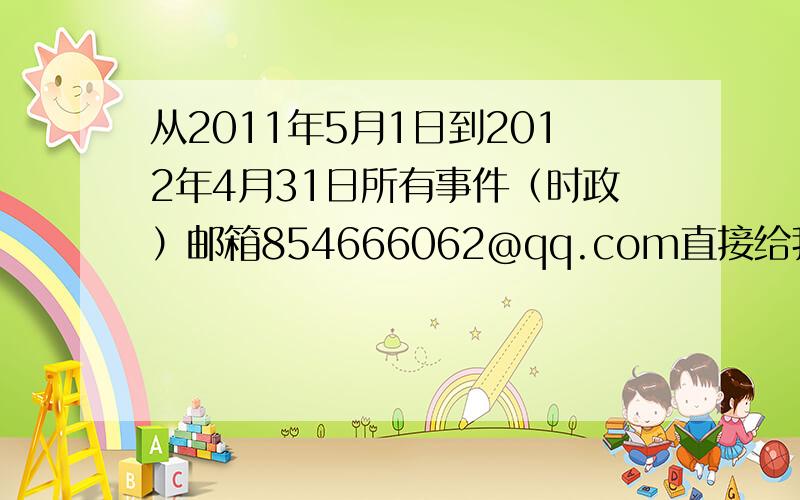 从2011年5月1日到2012年4月31日所有事件（时政）邮箱854666062@qq.com直接给我文件,或文字的