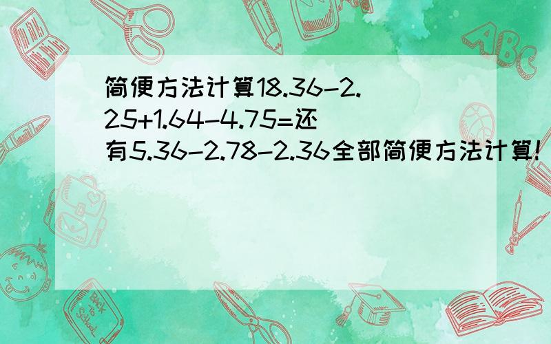 简便方法计算18.36-2.25+1.64-4.75=还有5.36-2.78-2.36全部简便方法计算!