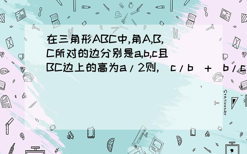 在三角形ABC中,角A,B,C所对的边分别是a,b,c且BC边上的高为a/2则,(c/b)+(b/c)的最大值为多少