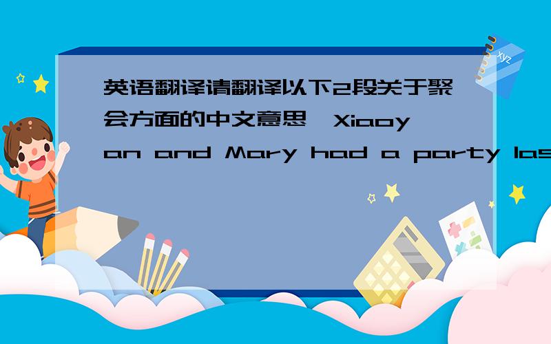 英语翻译请翻译以下2段关于聚会方面的中文意思,Xiaoyan and Mary had a party last Saturday.They invited all their friends.The party went very well,and everybody enjoyed themselves very much.They ate barbecued fish,beef and chicken,bu