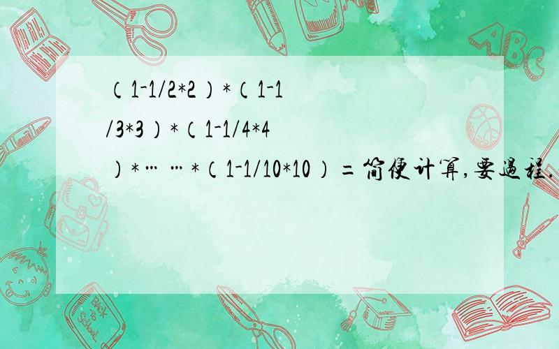 （1-1/2*2）*（1-1/3*3）*（1-1/4*4）*……*（1-1/10*10）=简便计算,要过程.谢谢!