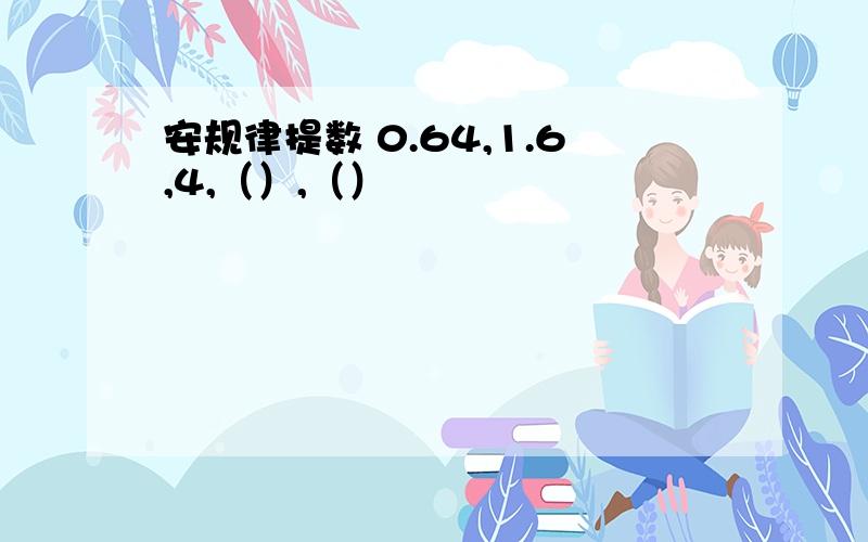 安规律提数 0.64,1.6,4,（）,（）