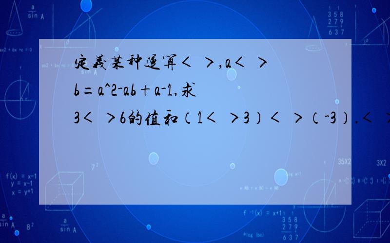 定义某种运算＜ ＞,a＜ ＞b=a^2-ab+a-1,求3＜ ＞6的值和（1＜ ＞3）＜ ＞（-3）．＜ ＞为什么符号?过程要看得懂,