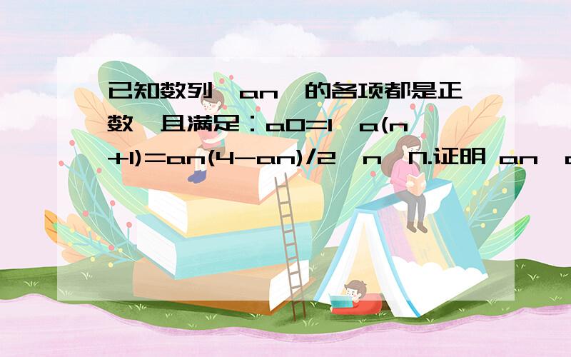 已知数列{an}的各项都是正数,且满足：a0=1,a(n+1)=an(4-an)/2,n∈N.证明 an＜a(n+1)＜2