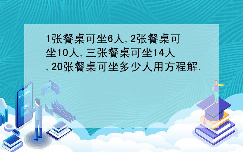 1张餐桌可坐6人,2张餐桌可坐10人,三张餐桌可坐14人,20张餐桌可坐多少人用方程解.