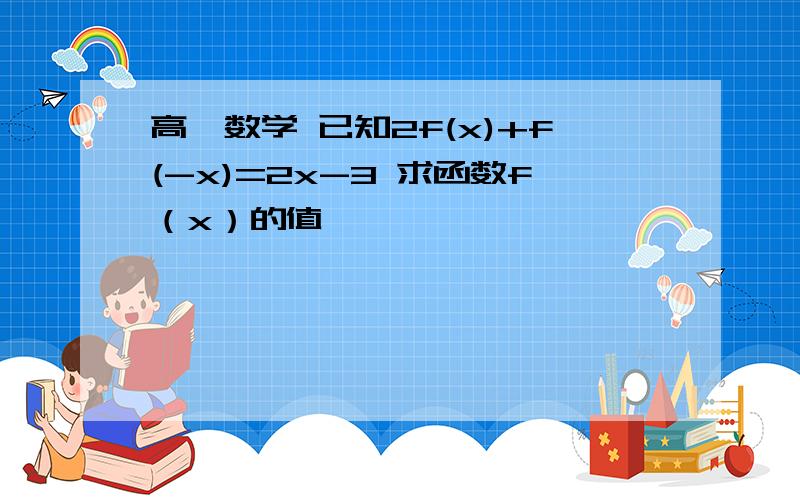 高一数学 已知2f(x)+f(-x)=2x-3 求函数f（x）的值