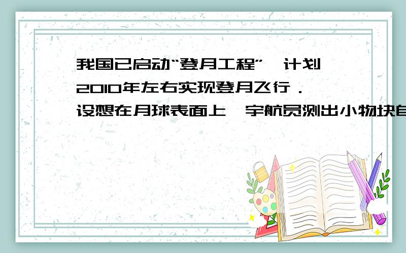 我国已启动“登月工程”,计划2010年左右实现登月飞行．设想在月球表面上,宇航员测出小物块自由下落h高度所用的时间为t．当飞船在靠近月球表面的圆轨道上飞行时,测得其环绕周期是T,已