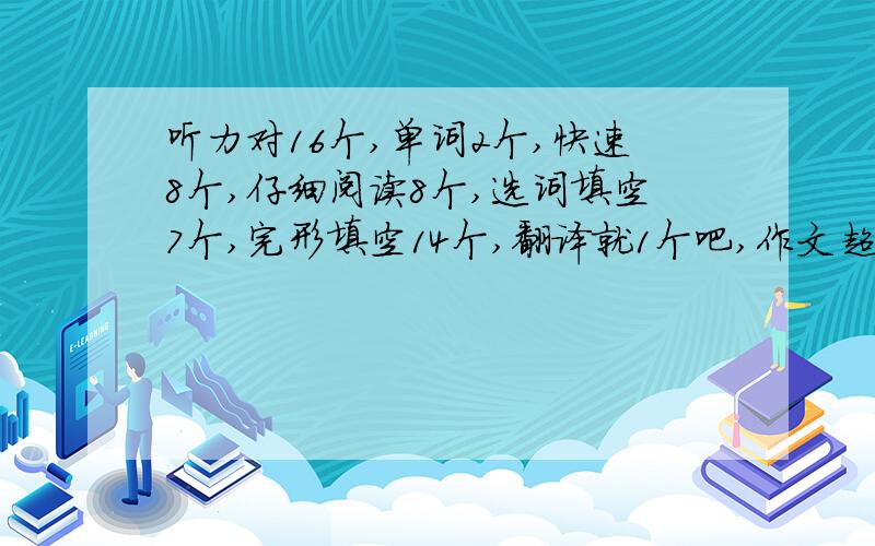 听力对16个,单词2个,快速8个,仔细阅读8个,选词填空7个,完形填空14个,翻译就1个吧,作文超差能过吗