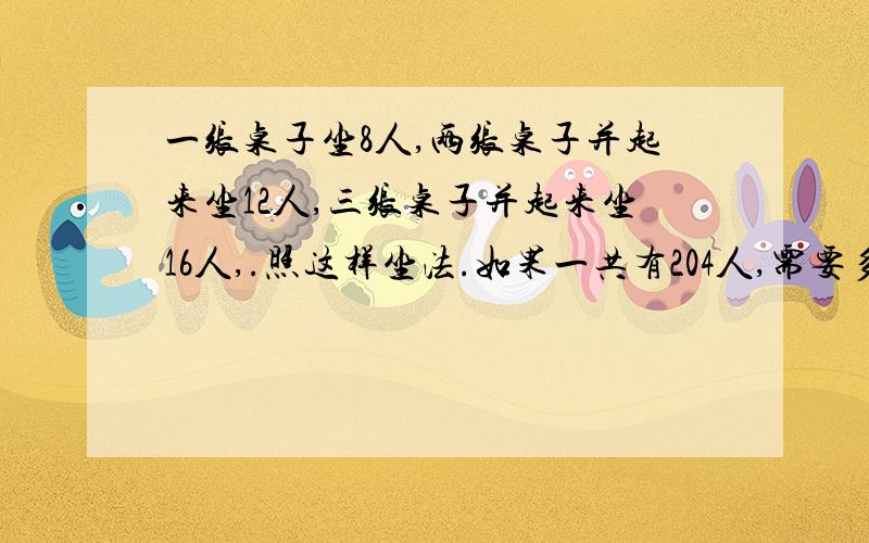 一张桌子坐8人,两张桌子并起来坐12人,三张桌子并起来坐16人,.照这样坐法.如果一共有204人,需要多少张桌子?