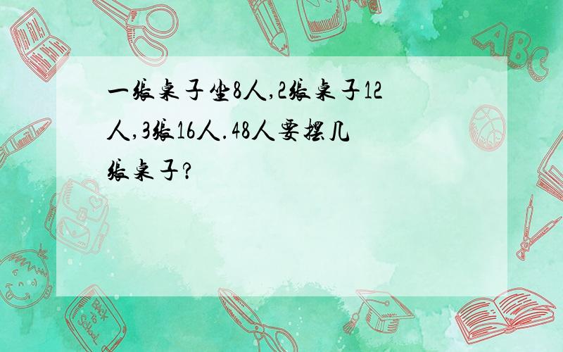 一张桌子坐8人,2张桌子12人,3张16人.48人要摆几张桌子?