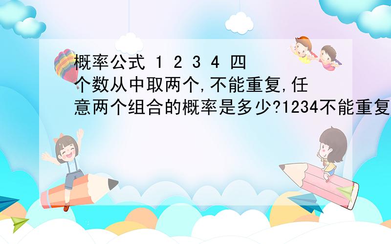 概率公式 1 2 3 4 四个数从中取两个,不能重复,任意两个组合的概率是多少?1234不能重复，但是可以颠倒顺序