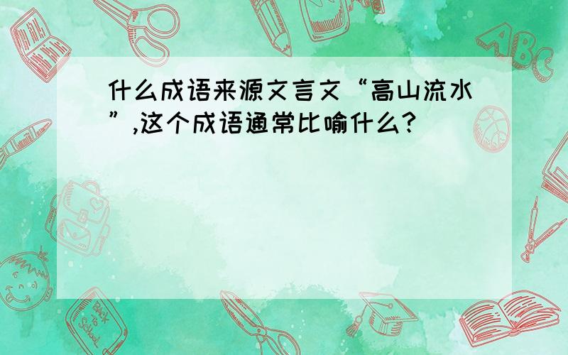 什么成语来源文言文“高山流水”,这个成语通常比喻什么?