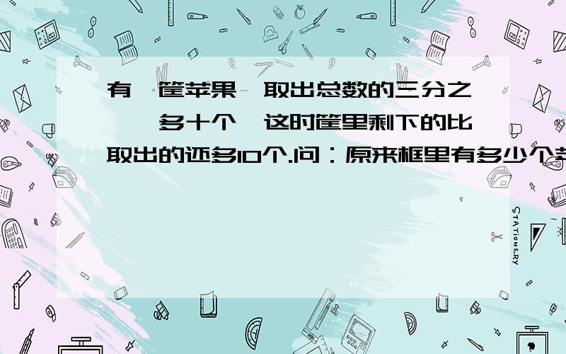 有一筐苹果,取出总数的三分之一嗨多十个,这时筐里剩下的比取出的还多10个.问：原来框里有多少个苹果?（要有过程）