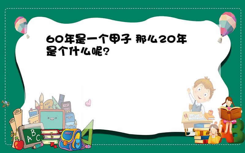 60年是一个甲子 那么20年是个什么呢?