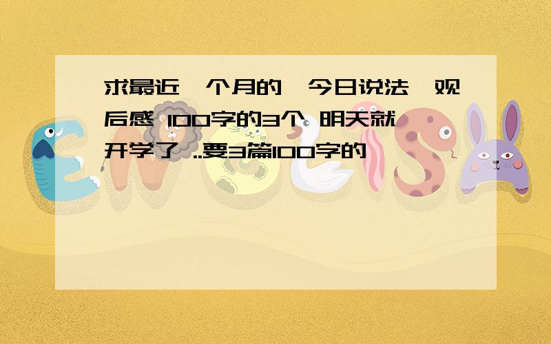 求最近一个月的《今日说法》观后感 100字的3个 明天就开学了 ..要3篇100字的