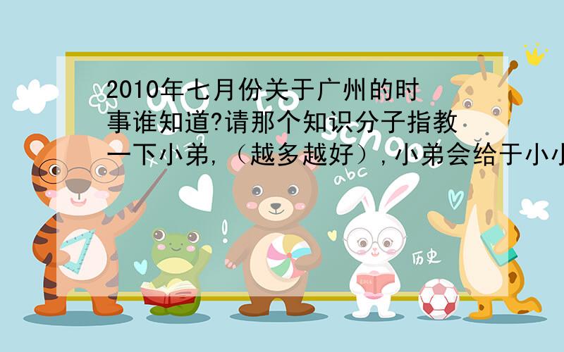 2010年七月份关于广州的时事谁知道?请那个知识分子指教一下小弟,（越多越好）,小弟会给于小小的回报!